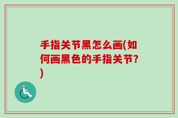 手指关节黑怎么画(如何画黑色的手指关节？)