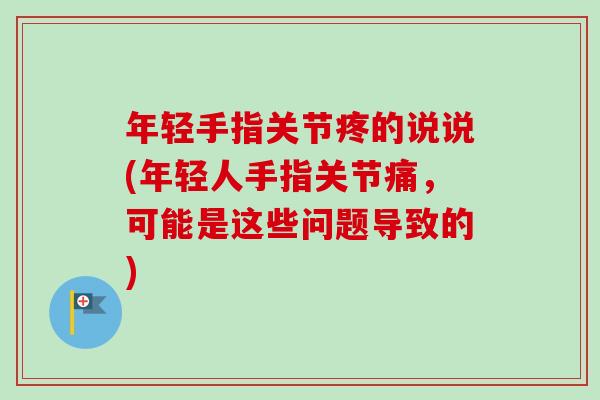 年轻手指关节疼的说说(年轻人手指关节痛，可能是这些问题导致的)