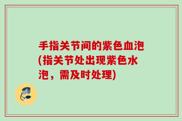 手指关节间的紫色血泡(指关节处出现紫色水泡，需及时处理)