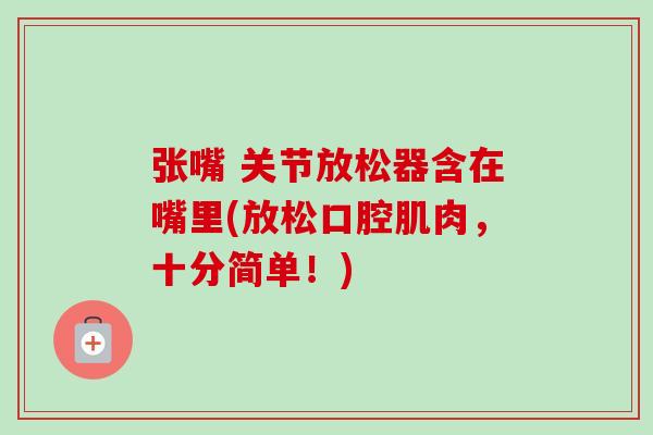 张嘴 关节放松器含在嘴里(放松口腔肌肉，十分简单！)