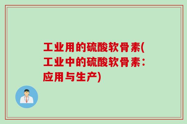 工业用的硫酸软骨素(工业中的硫酸软骨素：应用与生产)