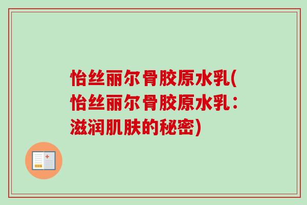 怡丝丽尔骨胶原水乳(怡丝丽尔骨胶原水乳：滋润肌肤的秘密)