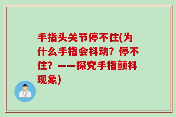 手指头关节停不住(为什么手指会抖动？停不住？——探究手指颤抖现象)