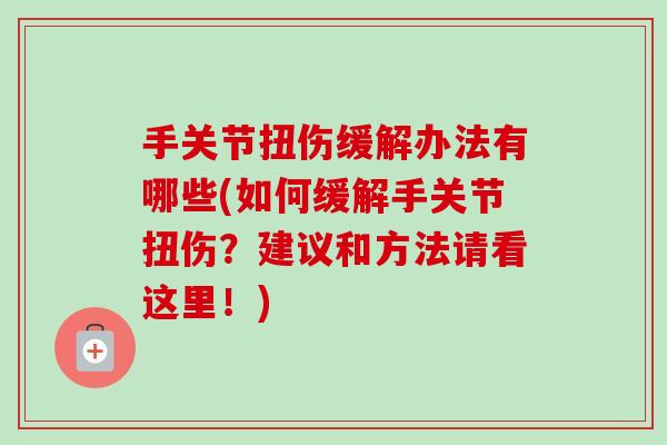 手关节扭伤缓解办法有哪些(如何缓解手关节扭伤？建议和方法请看这里！)