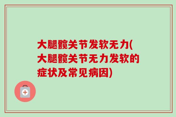 大腿髋关节发软无力(大腿髋关节无力发软的症状及常见病因)