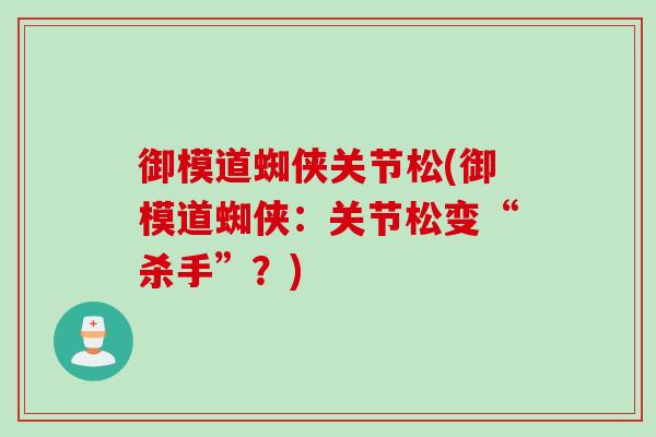 御模道蜘侠关节松(御模道蜘侠：关节松变“杀手”？)