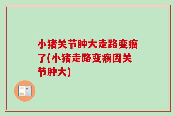 小猪关节肿大走路变瘸了(小猪走路变瘸因关节肿大)