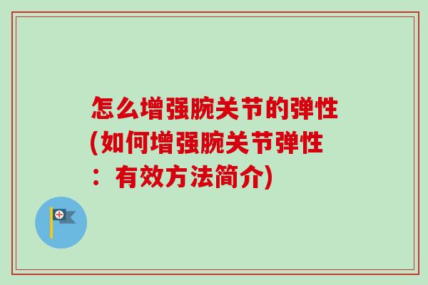 怎么增强腕关节的弹性(如何增强腕关节弹性：有效方法简介)