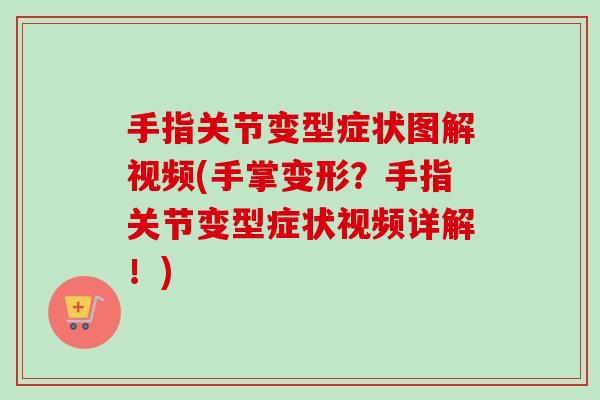 手指关节变型症状图解视频(手掌变形？手指关节变型症状视频详解！)