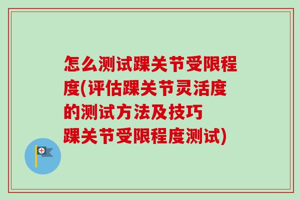 怎么测试踝关节受限程度(评估踝关节灵活度的测试方法及技巧  踝关节受限程度测试)
