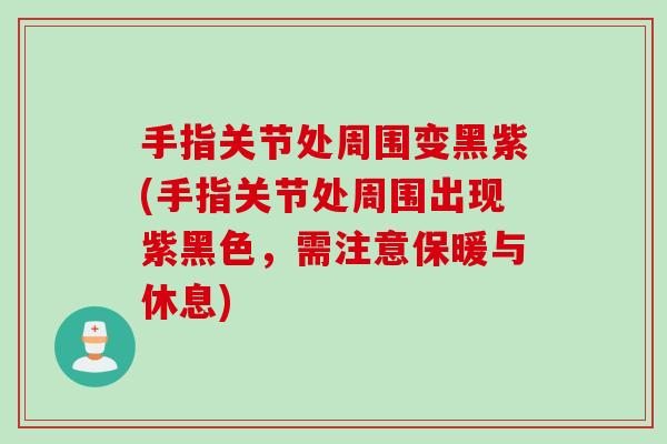 手指关节处周围变黑紫(手指关节处周围出现紫黑色，需注意保暖与休息)