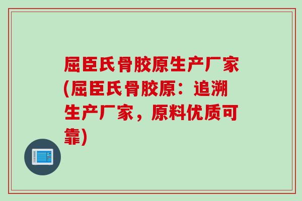屈臣氏骨胶原生产厂家(屈臣氏骨胶原：追溯生产厂家，原料优质可靠)