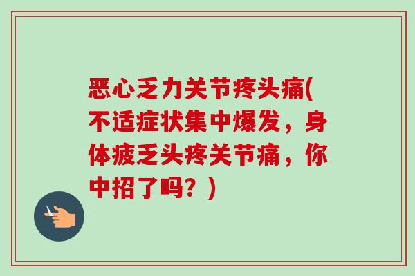 恶心乏力关节疼头痛(不适症状集中爆发，身体疲乏头疼关节痛，你中招了吗？)