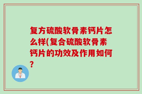 复方硫酸软骨素钙片怎么样(复合硫酸软骨素钙片的功效及作用如何？