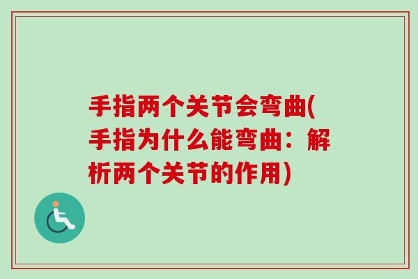 手指两个关节会弯曲(手指为什么能弯曲：解析两个关节的作用)
