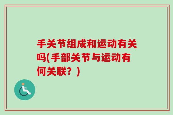 手关节组成和运动有关吗(手部关节与运动有何关联？)