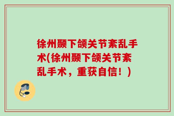 徐州颞下颌关节紊乱手术(徐州颞下颌关节紊乱手术，重获自信！)