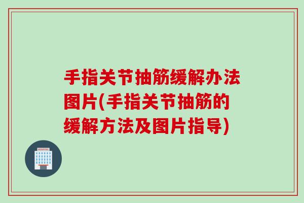 手指关节抽筋缓解办法图片(手指关节抽筋的缓解方法及图片指导)