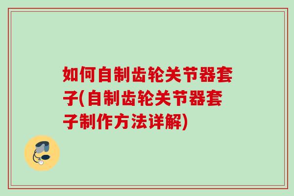 如何自制齿轮关节器套子(自制齿轮关节器套子制作方法详解)