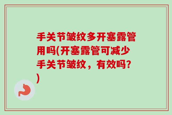 手关节皱纹多开塞露管用吗(开塞露管可减少手关节皱纹，有效吗？)