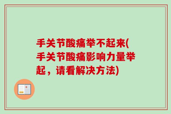 手关节酸痛举不起来(手关节酸痛影响力量举起，请看解决方法)