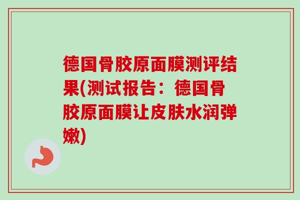 德国骨胶原面膜测评结果(测试报告：德国骨胶原面膜让皮肤水润弹嫩)
