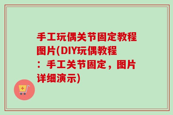 手工玩偶关节固定教程图片(DIY玩偶教程：手工关节固定，图片详细演示)