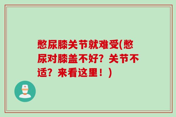 憋尿膝关节就难受(憋尿对膝盖不好？关节不适？来看这里！)