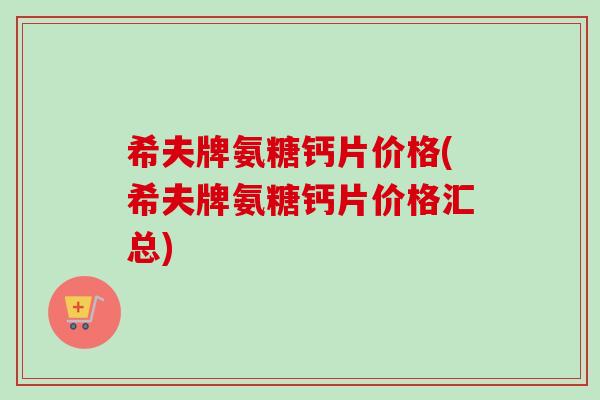希夫牌氨糖钙片价格(希夫牌氨糖钙片价格汇总)