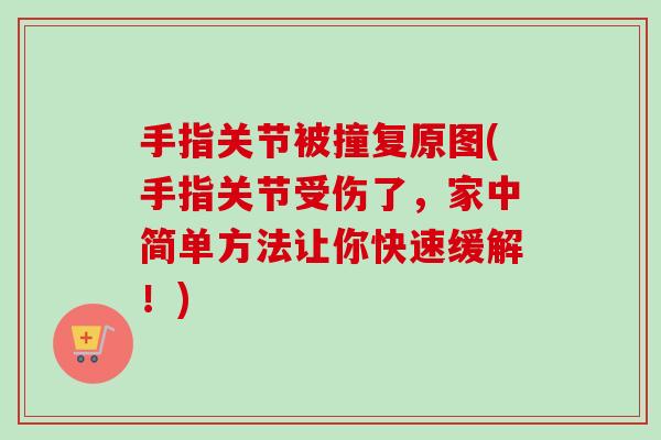 手指关节被撞复原图(手指关节受伤了，家中简单方法让你快速缓解！)