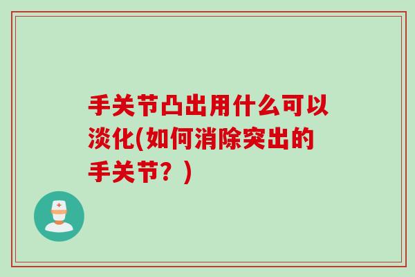 手关节凸出用什么可以淡化(如何消除突出的手关节？)
