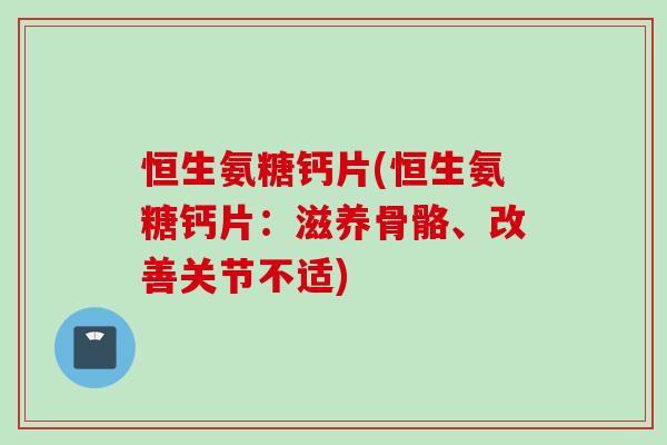 恒生氨糖钙片(恒生氨糖钙片：滋养骨骼、改善关节不适)