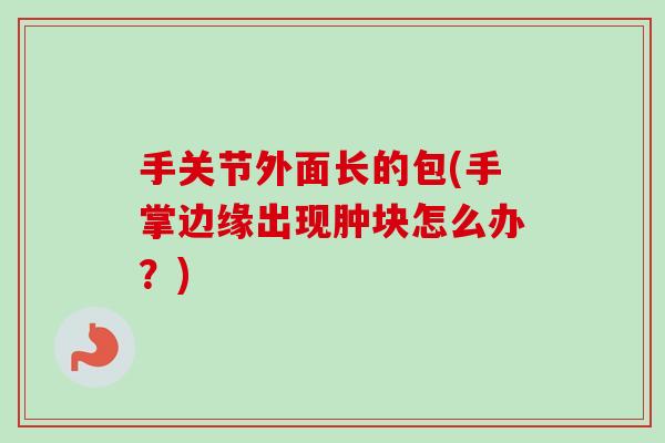 手关节外面长的包(手掌边缘出现肿块怎么办？)