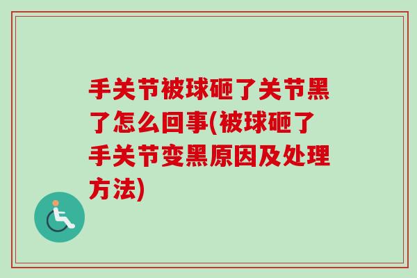 手关节被球砸了关节黑了怎么回事(被球砸了手关节变黑原因及处理方法)