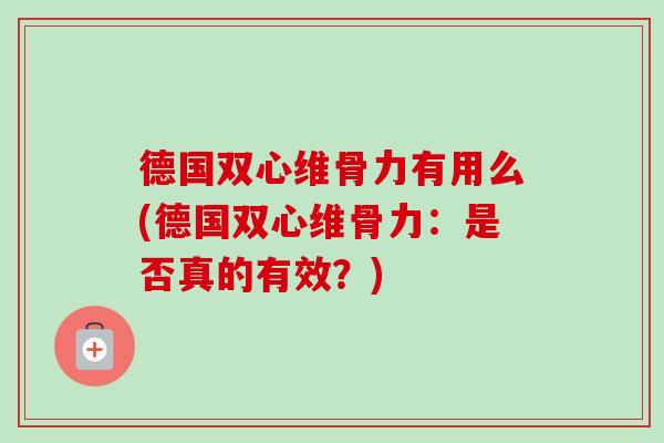 德国双心维骨力有用么(德国双心维骨力：是否真的有效？)