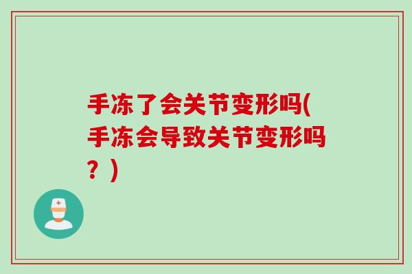 手冻了会关节变形吗(手冻会导致关节变形吗？)