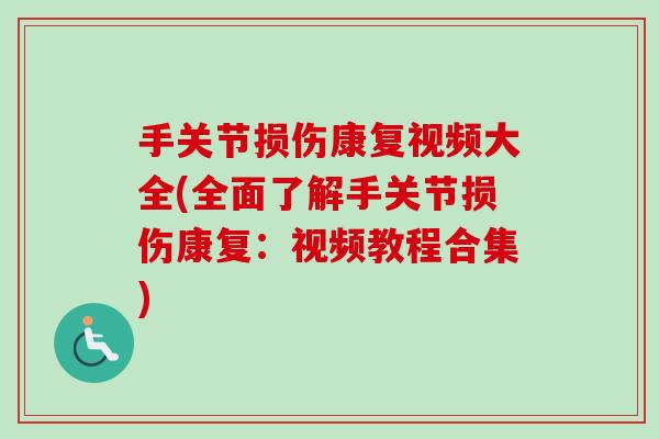 手关节损伤康复视频大全(全面了解手关节损伤康复：视频教程合集)