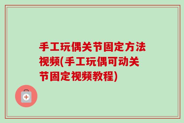 手工玩偶关节固定方法视频(手工玩偶可动关节固定视频教程)