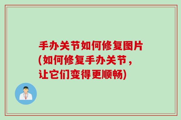 手办关节如何修复图片(如何修复手办关节，让它们变得更顺畅)