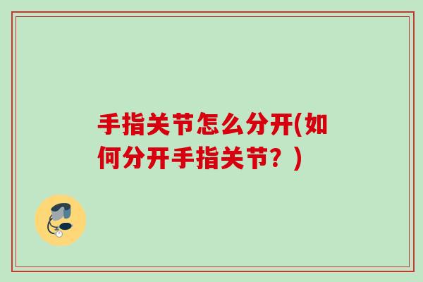 手指关节怎么分开(如何分开手指关节？)