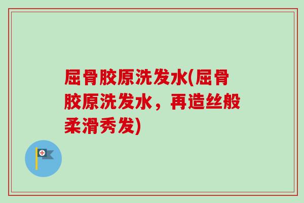 屈骨胶原洗发水(屈骨胶原洗发水，再造丝般柔滑秀发)
