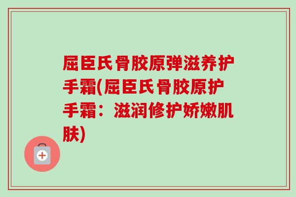 屈臣氏骨胶原弹滋养护手霜(屈臣氏骨胶原护手霜：滋润修护娇嫩肌肤)
