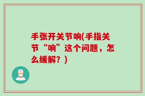手张开关节响(手指关节“响”这个问题，怎么缓解？)