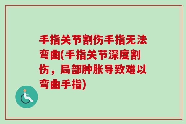 手指关节割伤手指无法弯曲(手指关节深度割伤，局部肿胀导致难以弯曲手指)