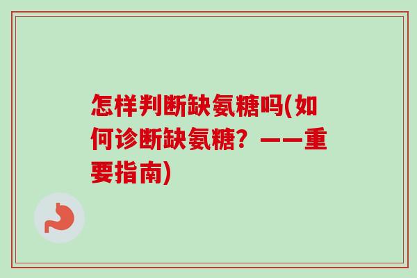 怎样判断缺氨糖吗(如何诊断缺氨糖？——重要指南)