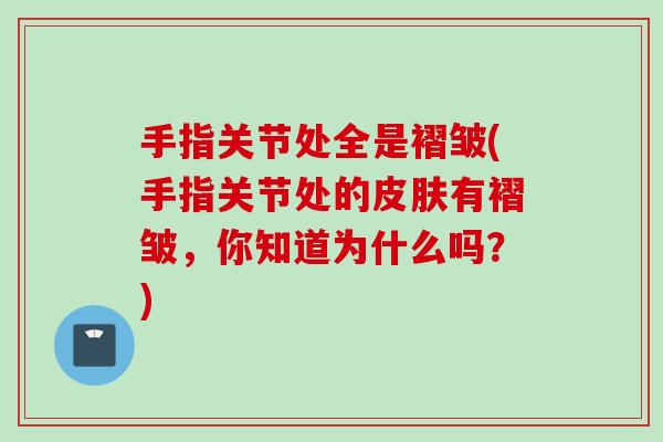 手指关节处全是褶皱(手指关节处的皮肤有褶皱，你知道为什么吗？)