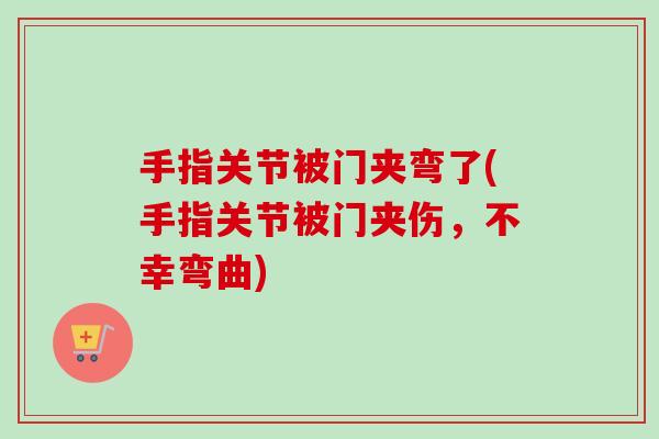 手指关节被门夹弯了(手指关节被门夹伤，不幸弯曲)