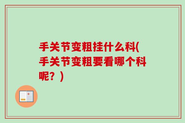 手关节变粗挂什么科(手关节变粗要看哪个科呢？)