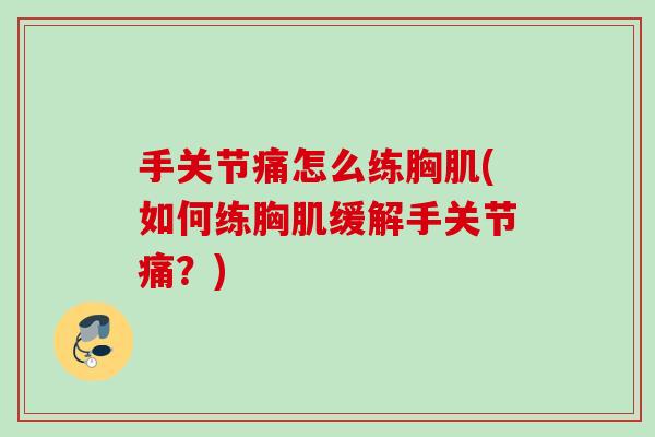手关节痛怎么练胸肌(如何练胸肌缓解手关节痛？)