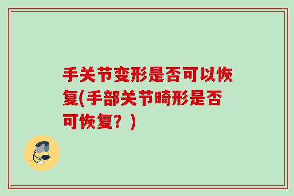 手关节变形是否可以恢复(手部关节畸形是否可恢复？)
